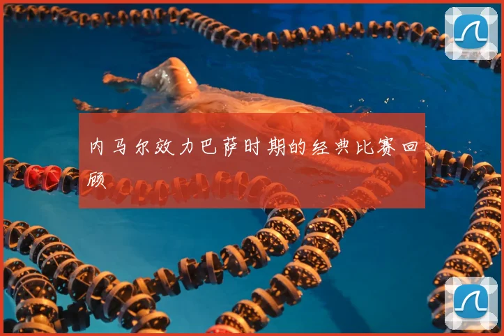 内马尔效力巴萨时期的经典比赛回顾