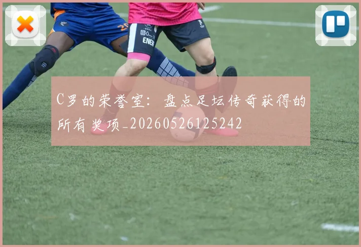 C罗的荣誉室：盘点足坛传奇获得的所有奖项_20260526125242