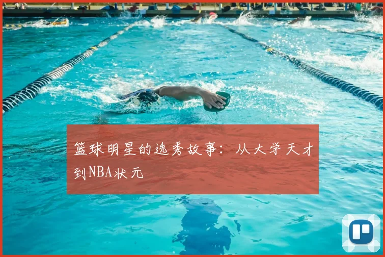 篮球明星的选秀故事：从大学天才到NBA状元