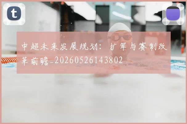 中超未来发展规划：扩军与赛制改革前瞻_20260526143802