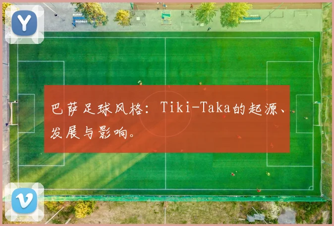 巴萨足球风格：Tiki-Taka的起源、发展与影响。