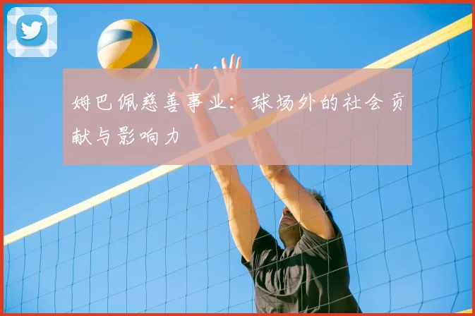 姆巴佩慈善事业：球场外的社会贡献与影响力