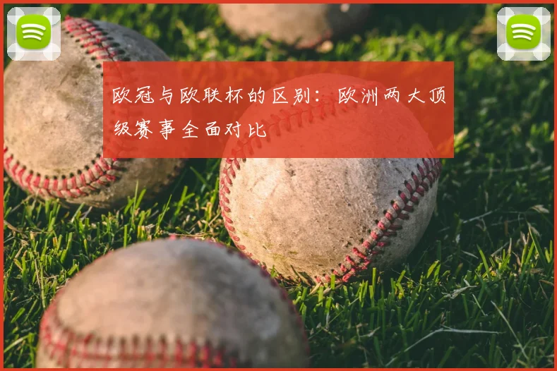 欧冠与欧联杯的区别：欧洲两大顶级赛事全面对比