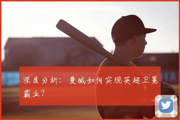 深度分析：曼城如何实现英超卫冕霸业？