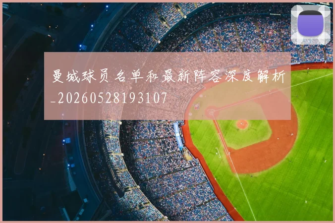 曼城球员名单和最新阵容深度解析_20260528193107