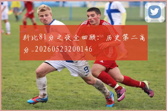 科比81分之夜全回顾：历史第二高分_20260523200146