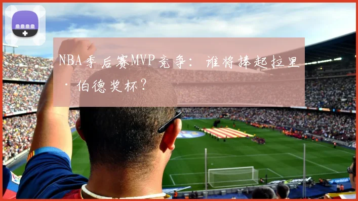 NBA季后赛MVP竞争：谁将捧起拉里·伯德奖杯？