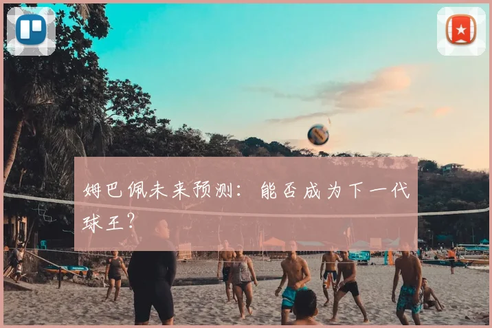 姆巴佩未来预测：能否成为下一代球王？