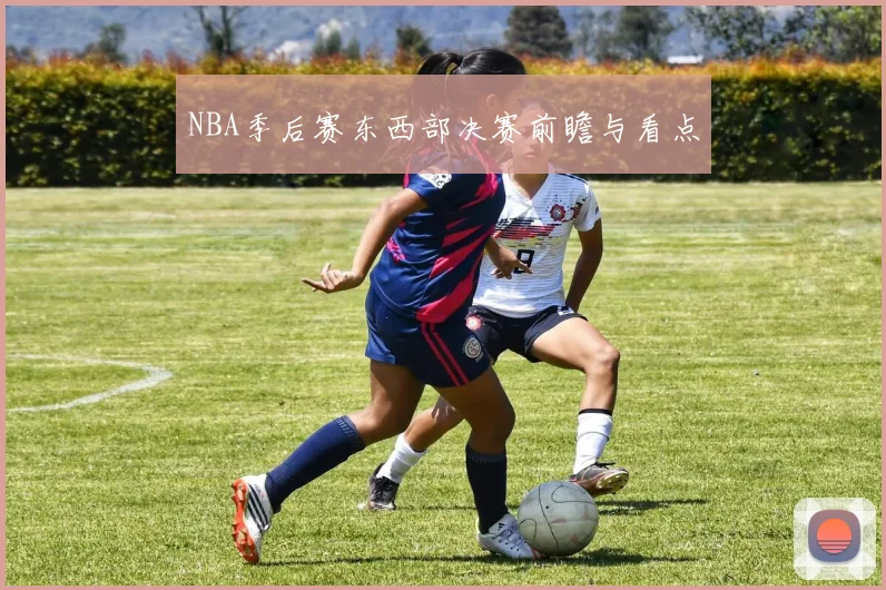 NBA季后赛东西部决赛前瞻与看点