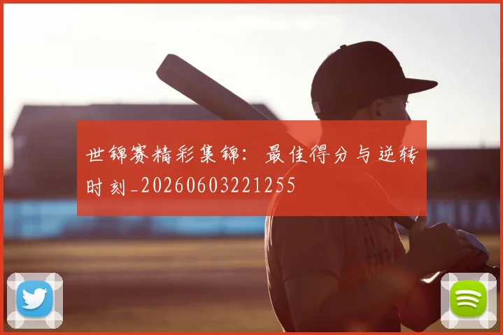 世锦赛精彩集锦：最佳得分与逆转时刻_20260603221255