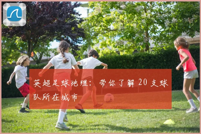 英超足球地理：带你了解 20 支球队所在城市