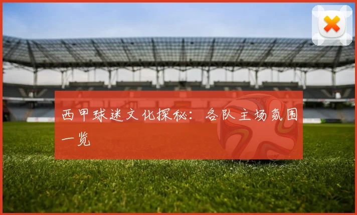 西甲球迷文化探秘：各队主场氛围一览