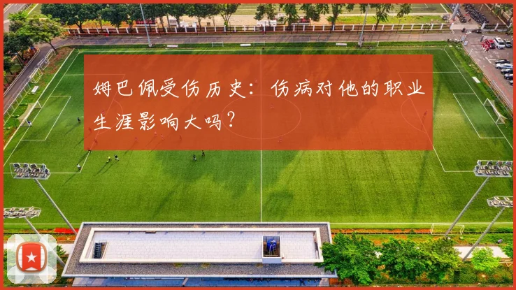 姆巴佩受伤历史：伤病对他的职业生涯影响大吗？