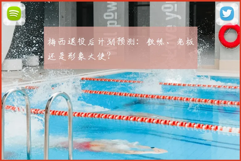 梅西退役后计划预测：教练、老板还是形象大使？