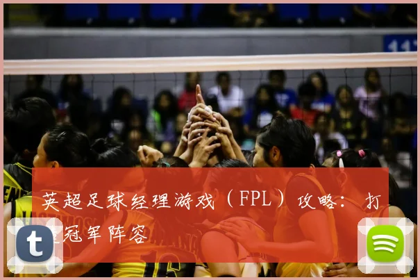 英超足球经理游戏（FPL）攻略：打造冠军阵容