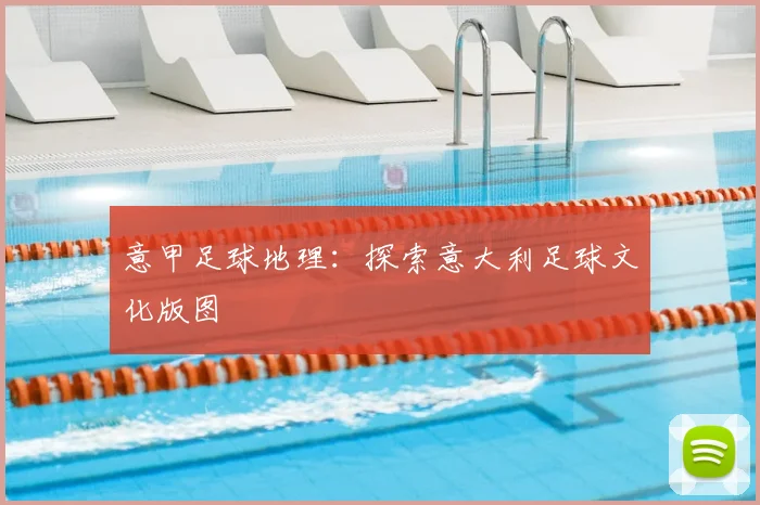 意甲足球地理：探索意大利足球文化版图