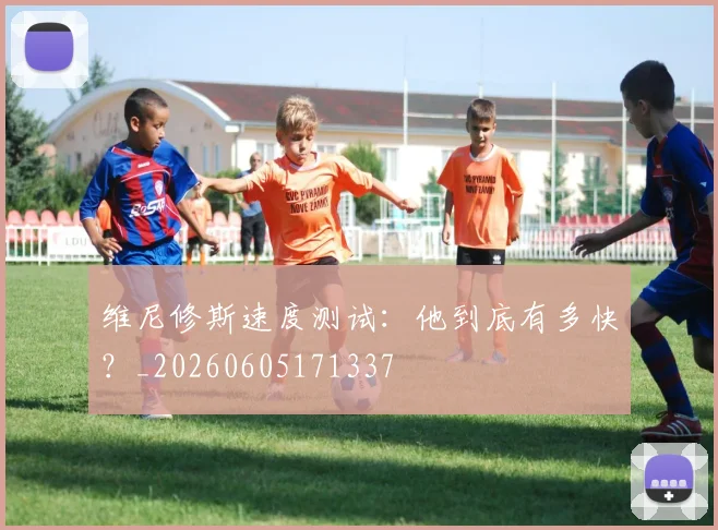 维尼修斯速度测试：他到底有多快？_20260605171337