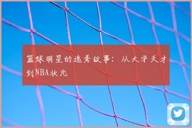 篮球明星的选秀故事：从大学天才到NBA状元