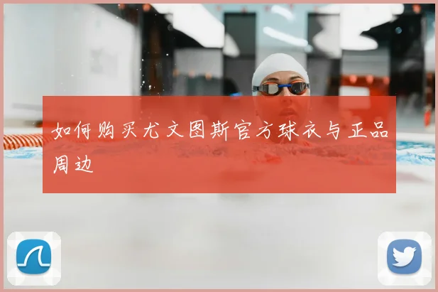 如何购买尤文图斯官方球衣与正品周边