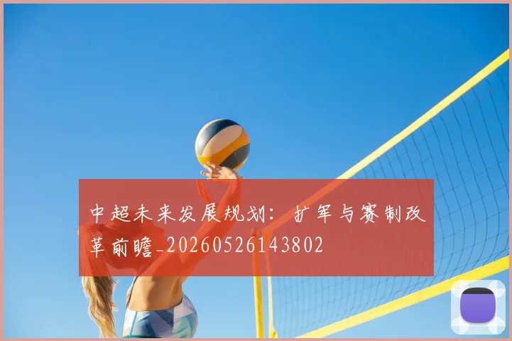 中超未来发展规划:扩军与赛制改革前瞻_20260526143802