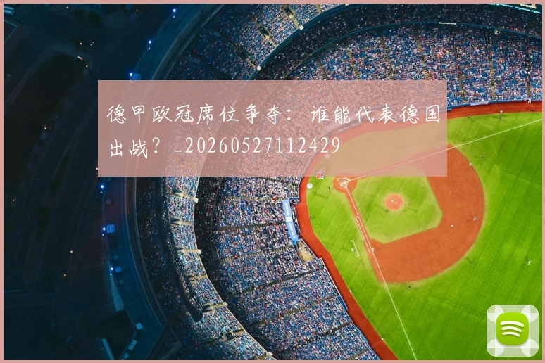 德甲欧冠席位争夺：谁能代表德国出战？_20260527112429