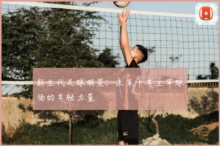 新生代足球明星：未来十年主宰球场的年轻力量