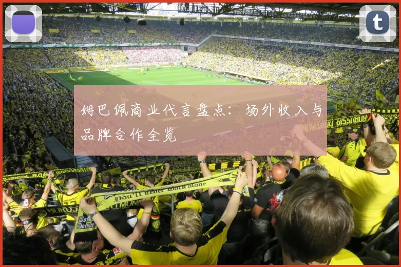姆巴佩商业代言盘点：场外收入与品牌合作全览