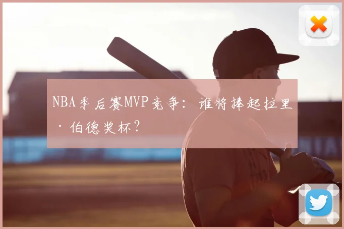 NBA季后赛MVP竞争：谁将捧起拉里·伯德奖杯？