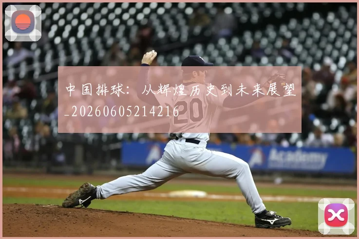 中国排球：从辉煌历史到未来展望_20260605214216