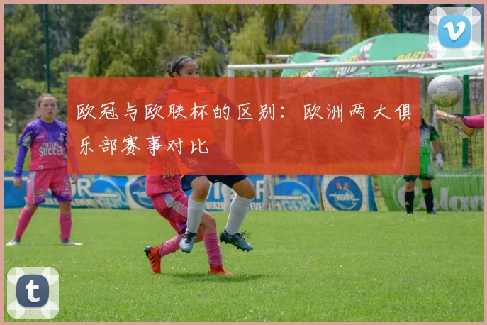 欧冠与欧联杯的区别：欧洲两大俱乐部赛事对比