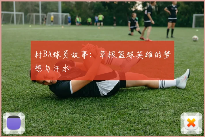 村BA球员故事：草根篮球英雄的梦想与汗水