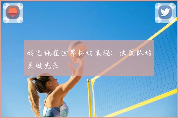 姆巴佩在世界杯的表现：法国队的关键先生