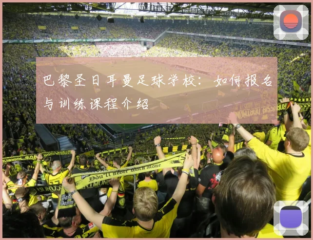 巴黎圣日耳曼足球学校：如何报名与训练课程介绍