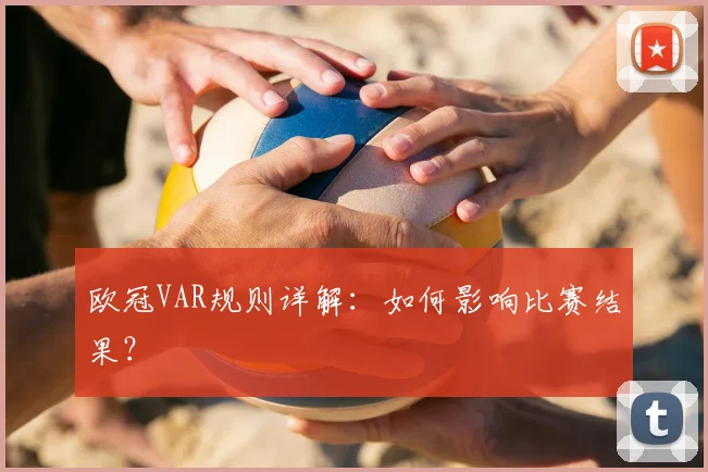 欧冠VAR规则详解：如何影响比赛结果？