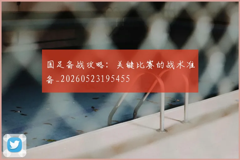 国足备战攻略：关键比赛的战术准备_20260523195455