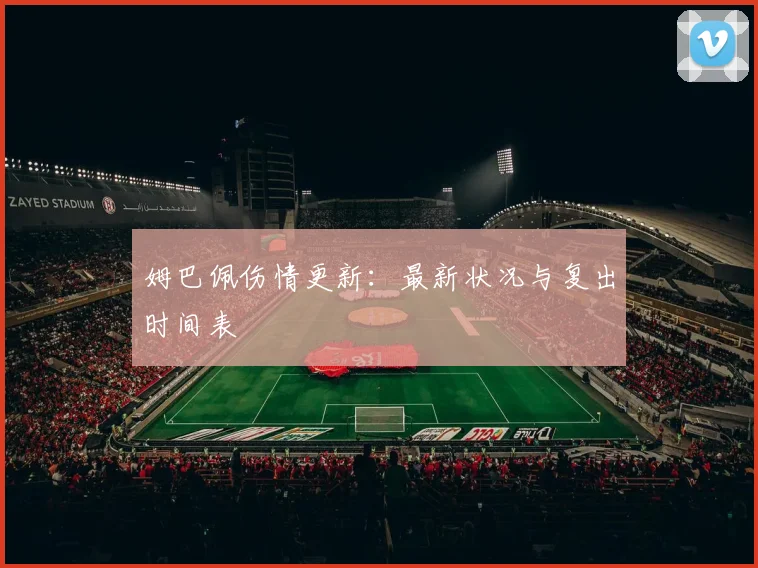 姆巴佩伤情更新：最新状况与复出时间表