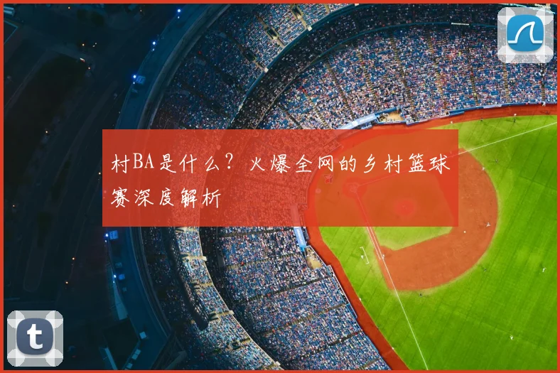 村BA是什么？火爆全网的乡村篮球赛深度解析