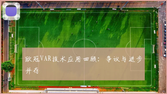 欧冠VAR技术应用回顾：争议与进步并存