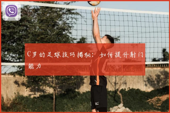 C罗的足球技巧揭秘：如何提升射门能力