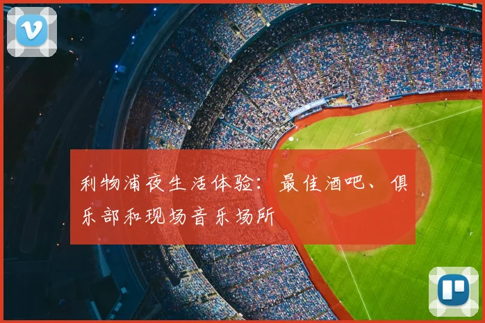 利物浦夜生活体验:最佳酒吧、俱乐部和现场音乐场所