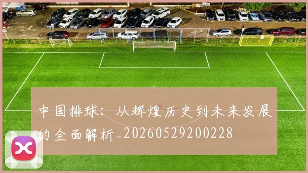 中国排球：从辉煌历史到未来发展的全面解析_20260529200228