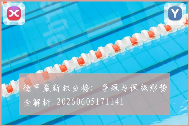 德甲最新积分榜：争冠与保级形势全解析_20260605171141