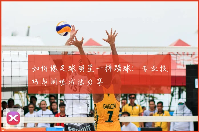 如何像足球明星一样踢球：专业技巧与训练方法分享