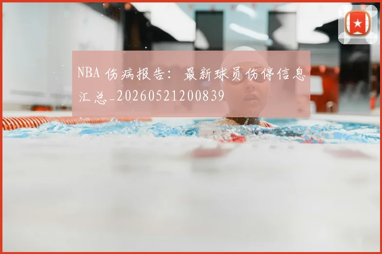 NBA 伤病报告：最新球员伤停信息汇总_20260521200839