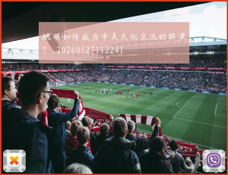 姚明如何成为中美文化交流的桥梁？_20260527112241