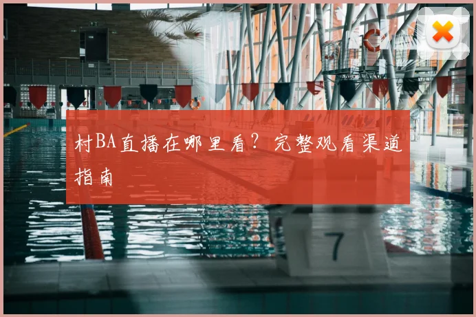 村BA直播在哪里看？完整观看渠道指南