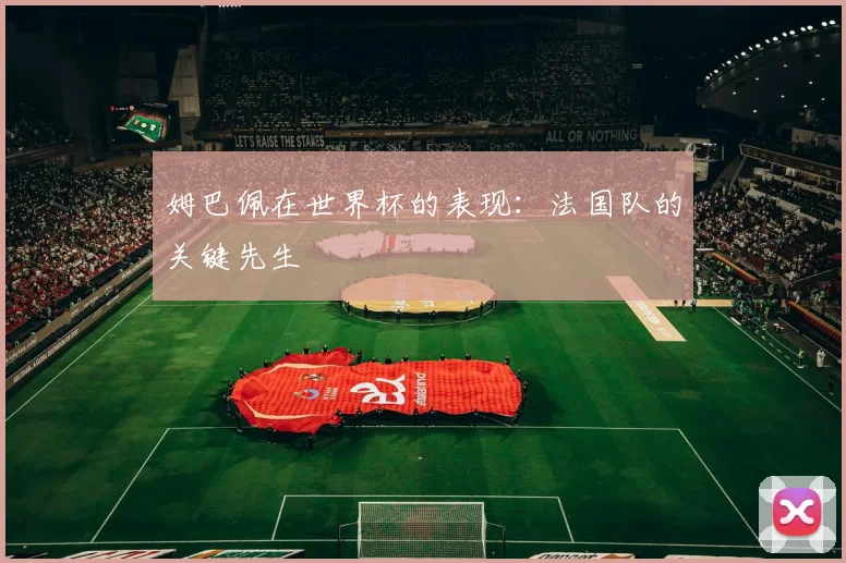 姆巴佩在世界杯的表现：法国队的关键先生
